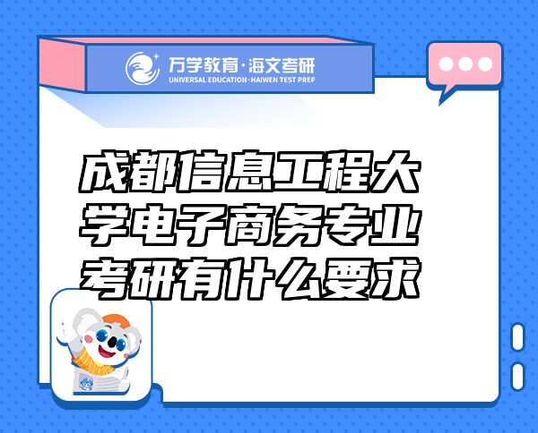成都信息工程大學(xué)電子商務(wù)專業(yè)考研有什么要求