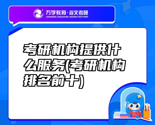 考研機(jī)構(gòu)提供什么服務(wù)(考研機(jī)構(gòu)排名前十)