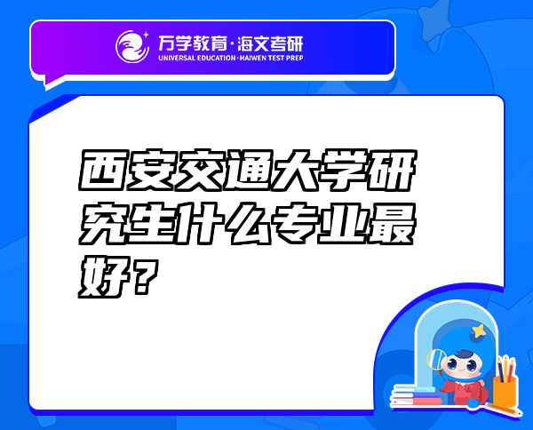 西安交通大學(xué)研究生什么專業(yè)最好？