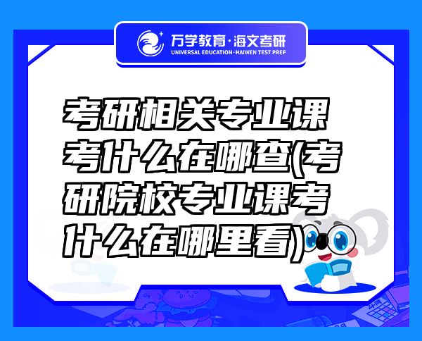 考研相關(guān)專業(yè)課考什么在哪查(考研院校專業(yè)課考什么在哪里看)