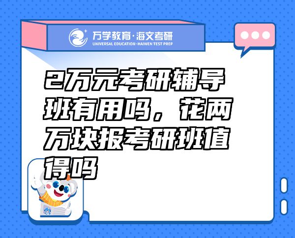 2萬元考研輔導班有用嗎，花兩萬塊報考研班值得嗎