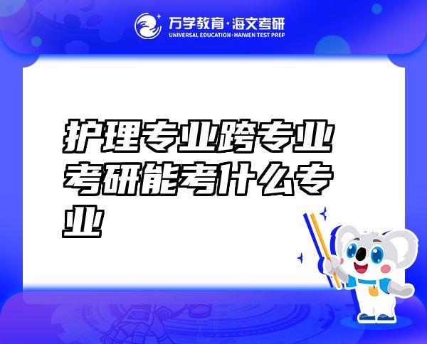護(hù)理專業(yè)跨專業(yè)考研能考什么專業(yè)