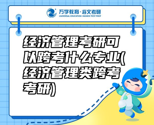 經(jīng)濟(jì)管理考研可以跨考什么專業(yè)(經(jīng)濟(jì)管理類跨考考研)