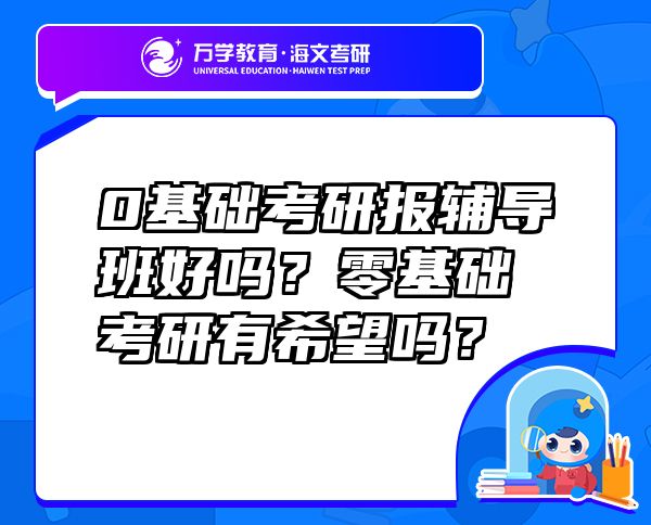 0基礎(chǔ)考研報(bào)輔導(dǎo)班好嗎？零基礎(chǔ)考研有希望嗎？