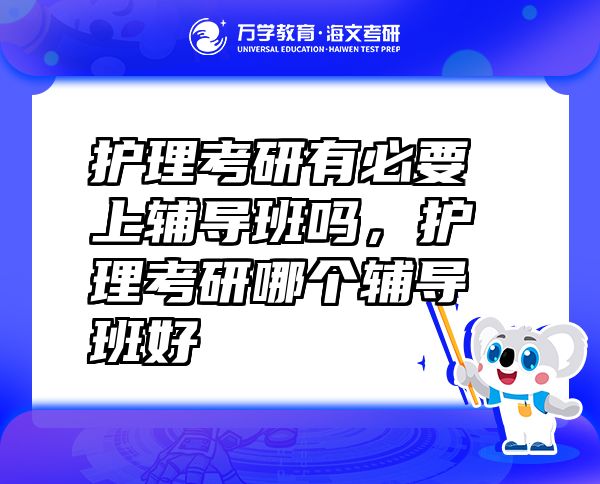 護(hù)理考研有必要上輔導(dǎo)班嗎，護(hù)理考研哪個輔導(dǎo)班好