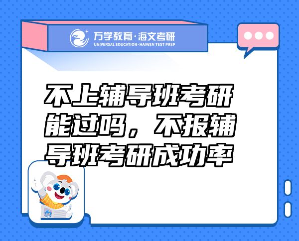 不上輔導班考研能過嗎，不報輔導班考研成功率