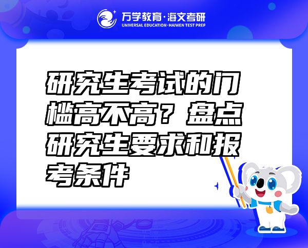 研究生考試的門檻高不高？盤點(diǎn)研究生要求和報(bào)考條件