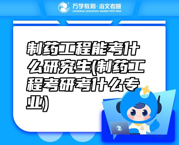 制藥工程能考什么研究生(制藥工程考研考什么專業(yè))