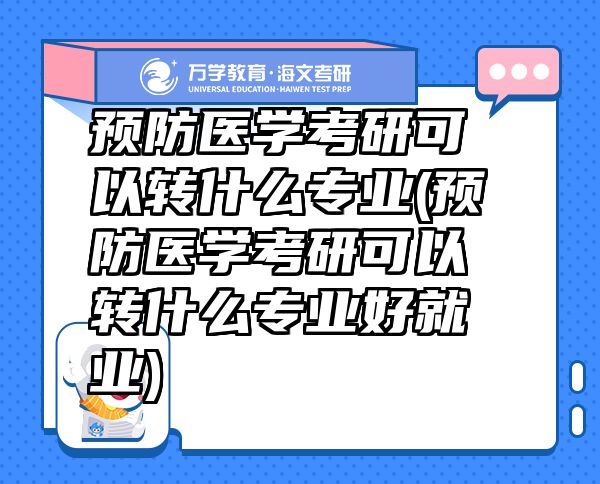 預(yù)防醫(yī)學(xué)考研可以轉(zhuǎn)什么專業(yè)(預(yù)防醫(yī)學(xué)考研可以轉(zhuǎn)什么專業(yè)好就業(yè))