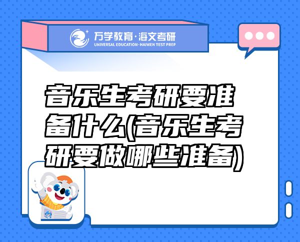 音樂生考研要準(zhǔn)備什么(音樂生考研要做哪些準(zhǔn)備)