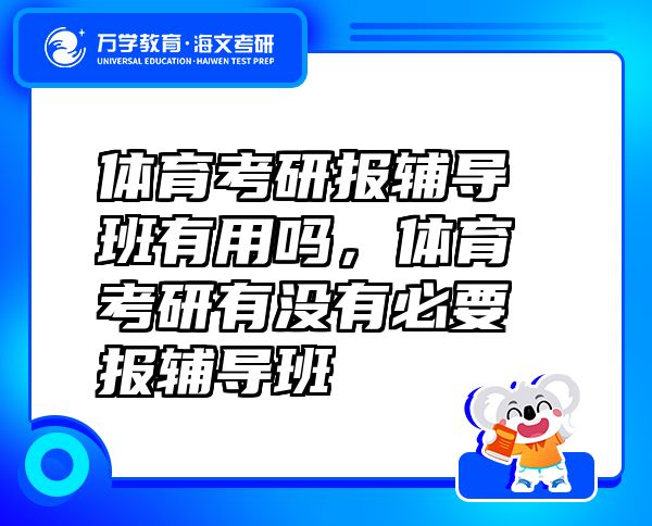 體育考研報(bào)輔導(dǎo)班有用嗎，體育考研有沒(méi)有必要報(bào)輔導(dǎo)班