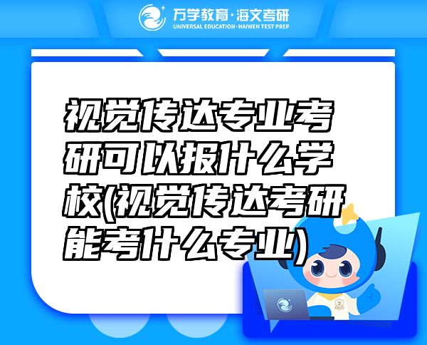 視覺傳達(dá)專業(yè)考研可以報(bào)什么學(xué)校(視覺傳達(dá)考研能考什么專業(yè))
