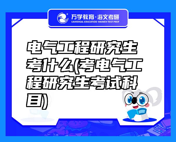 電氣工程研究生考什么(考電氣工程研究生考試科目)