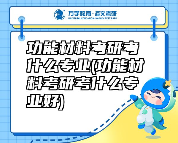 功能材料考研考什么專業(yè)(功能材料考研考什么專業(yè)好)