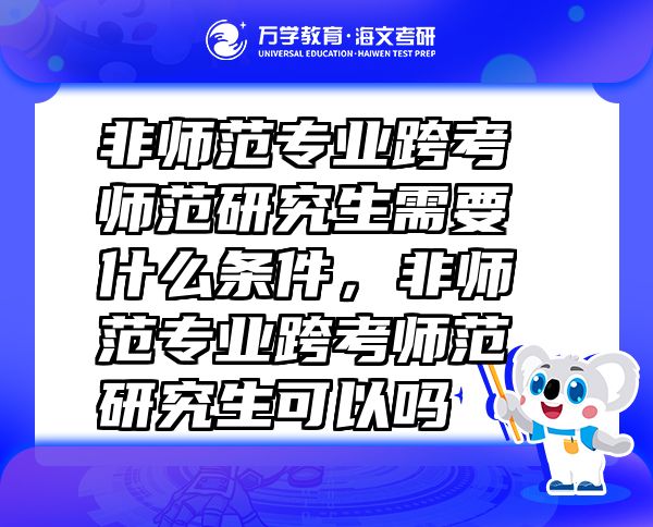 非師范專業(yè)跨考師范研究生需要什么條件，非師范專業(yè)跨考師范研究生可以嗎