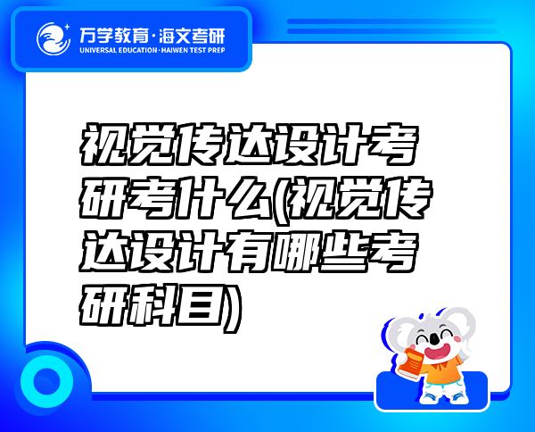 視覺傳達(dá)設(shè)計(jì)考研考什么(視覺傳達(dá)設(shè)計(jì)有哪些考研科目)