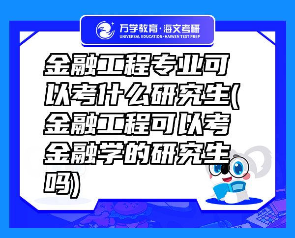 金融工程專業(yè)可以考什么研究生(金融工程可以考金融學(xué)的研究生嗎)