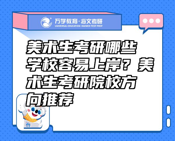 美術(shù)生考研哪些學(xué)校容易上岸？美術(shù)生考研院校方向推薦