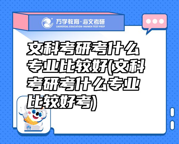 文科考研考什么專業(yè)比較好(文科考研考什么專業(yè)比較好考)
