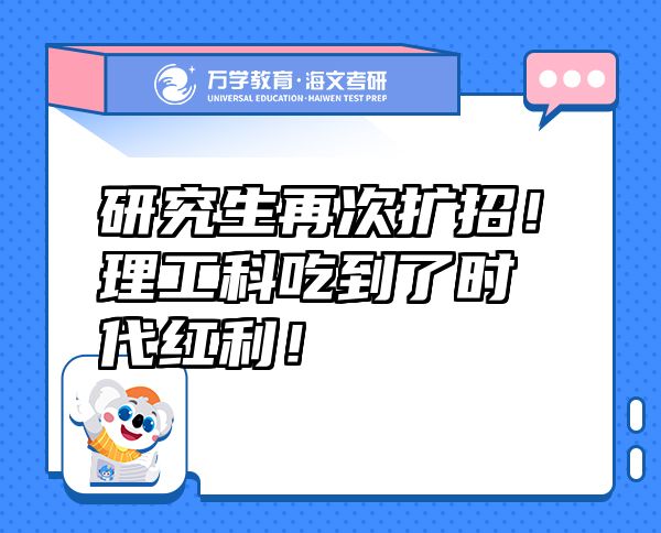研究生再次擴(kuò)招！理工科吃到了時(shí)代紅利！