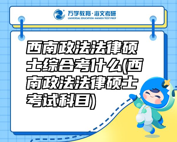 西南政法法律碩士綜合考什么(西南政法法律碩士考試科目)