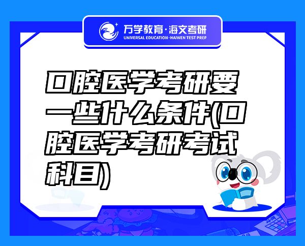 口腔醫(yī)學(xué)考研要一些什么條件(口腔醫(yī)學(xué)考研考試科目)