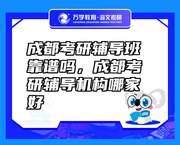 成都考研輔導(dǎo)班靠譜嗎，成都考研輔導(dǎo)機(jī)構(gòu)哪家好