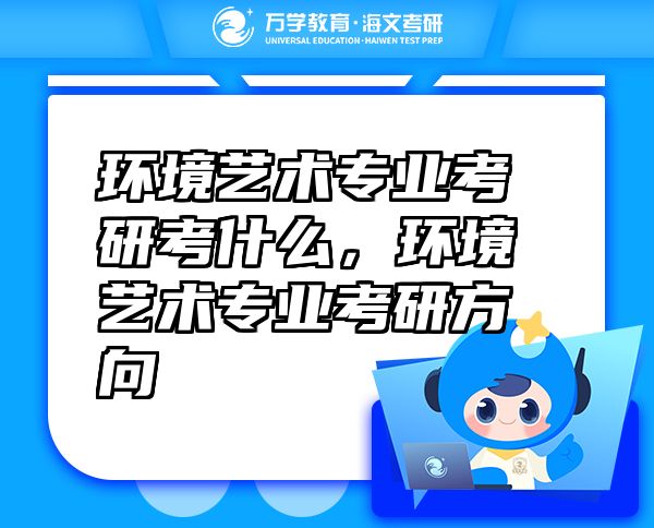 環(huán)境藝術(shù)專業(yè)考研考什么，環(huán)境藝術(shù)專業(yè)考研方向