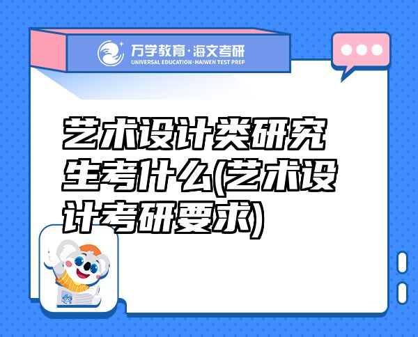 藝術設計類研究生考什么(藝術設計考研要求)