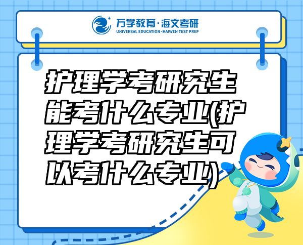 護理學考研究生能考什么專業(yè)(護理學考研究生可以考什么專業(yè))