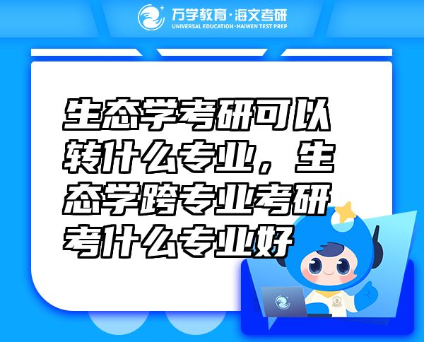 生態(tài)學(xué)考研可以轉(zhuǎn)什么專業(yè)，生態(tài)學(xué)跨專業(yè)考研考什么專業(yè)好