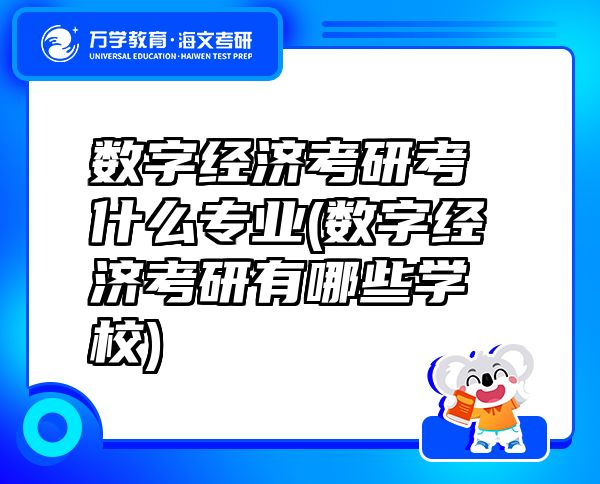 數(shù)字經(jīng)濟(jì)考研考什么專業(yè)(數(shù)字經(jīng)濟(jì)考研有哪些學(xué)校)