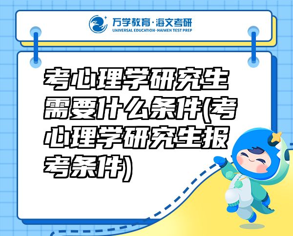 考心理學(xué)研究生需要什么條件(考心理學(xué)研究生報考條件)