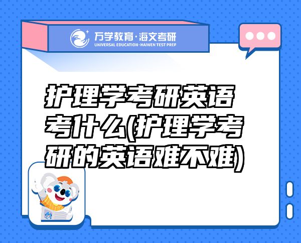 護理學(xué)考研英語考什么(護理學(xué)考研的英語難不難)