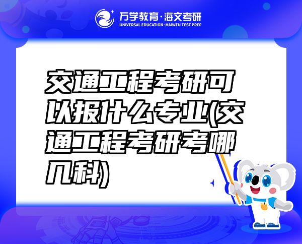 交通工程考研可以報什么專業(yè)(交通工程考研考哪幾科)