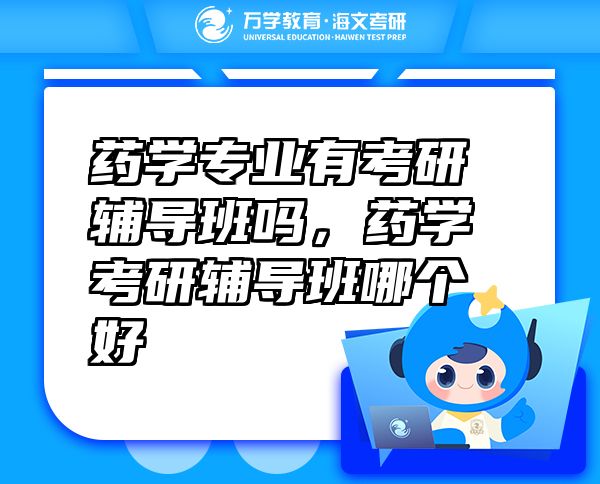 藥學(xué)專業(yè)有考研輔導(dǎo)班嗎，藥學(xué)考研輔導(dǎo)班哪個(gè)好