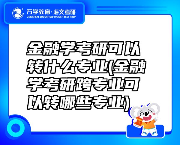 金融學(xué)考研可以轉(zhuǎn)什么專業(yè)(金融學(xué)考研跨專業(yè)可以轉(zhuǎn)哪些專業(yè))