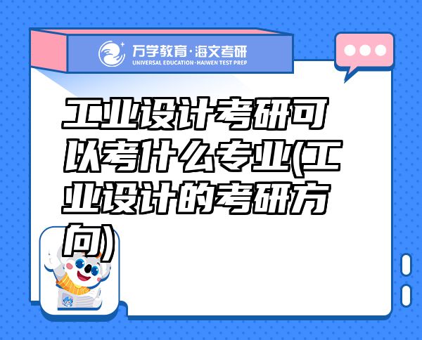 工業(yè)設(shè)計考研可以考什么專業(yè)(工業(yè)設(shè)計的考研方向)