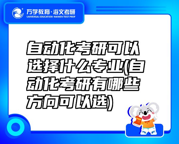 自動(dòng)化考研可以選擇什么專業(yè)(自動(dòng)化考研有哪些方向可以選)