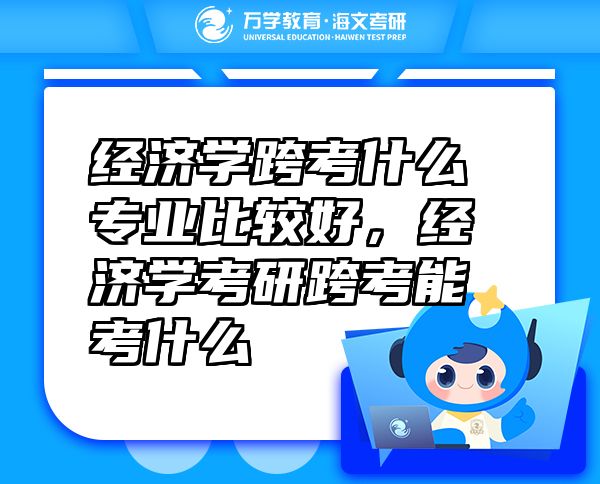 經(jīng)濟(jì)學(xué)跨考什么專業(yè)比較好，經(jīng)濟(jì)學(xué)考研跨考能考什么