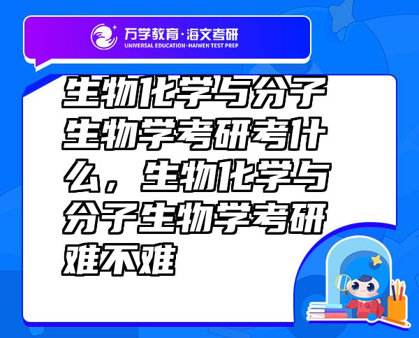 生物化學(xué)與分子生物學(xué)考研考什么，生物化學(xué)與分子生物學(xué)考研難不難