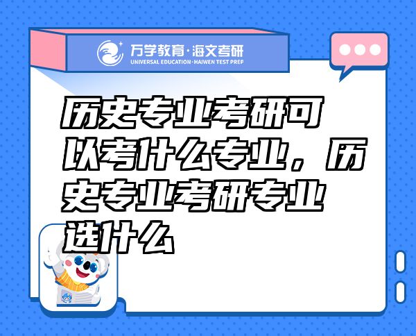 歷史專業(yè)考研可以考什么專業(yè)，歷史專業(yè)考研專業(yè)選什么