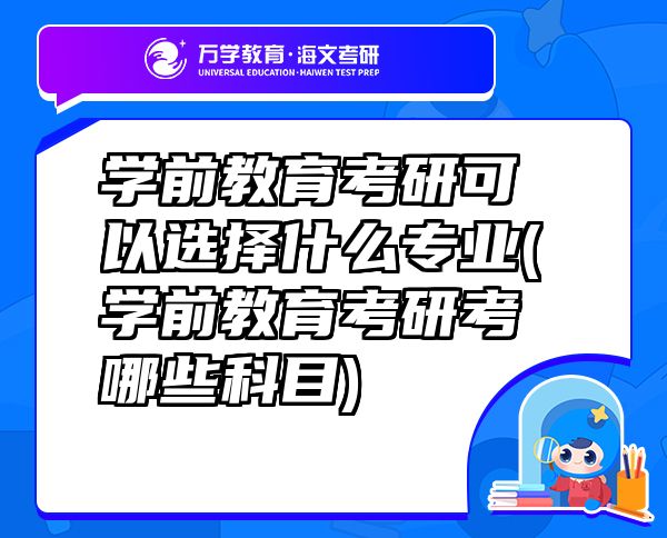學(xué)前教育考研可以選擇什么專業(yè)(學(xué)前教育考研考哪些科目)