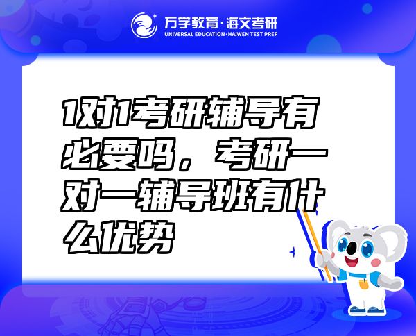 1對(duì)1考研輔導(dǎo)有必要嗎，考研一對(duì)一輔導(dǎo)班有什么優(yōu)勢(shì)