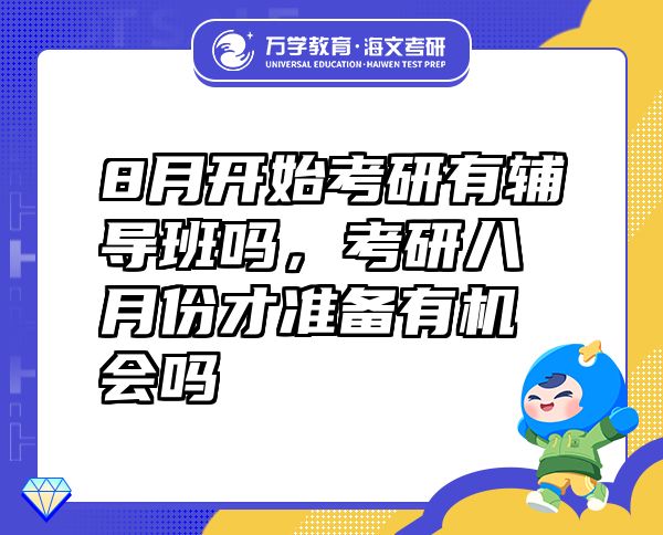8月開始考研有輔導(dǎo)班嗎，考研八月份才準(zhǔn)備有機(jī)會嗎