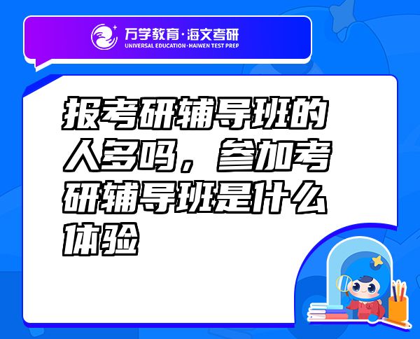 報考研輔導班的人多嗎，參加考研輔導班是什么體驗