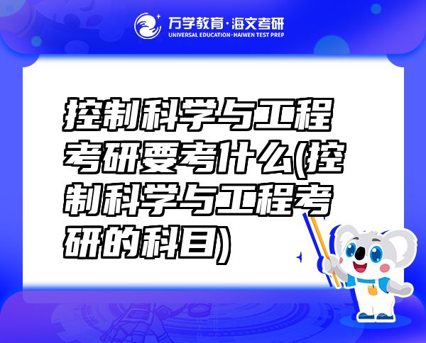 控制科學(xué)與工程考研要考什么(控制科學(xué)與工程考研的科目)