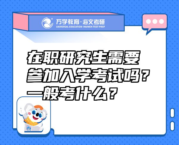 在職研究生需要參加入學(xué)考試嗎？一般考什么？