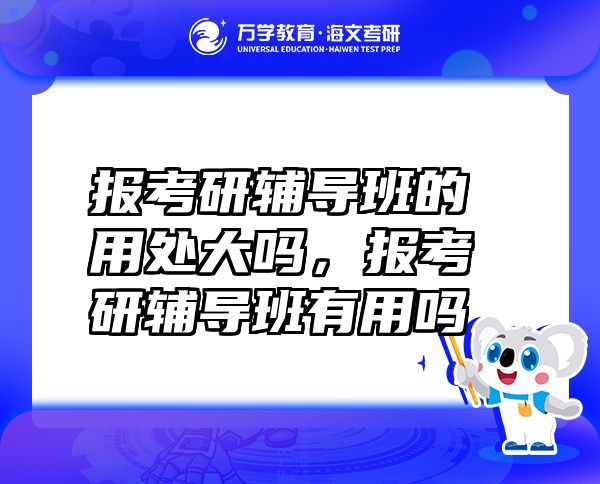 報(bào)考研輔導(dǎo)班的用處大嗎，報(bào)考研輔導(dǎo)班有用嗎