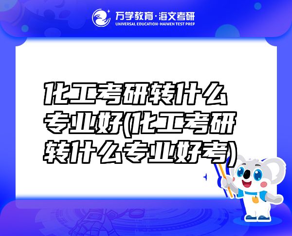 化工考研轉什么專業(yè)好(化工考研轉什么專業(yè)好考)